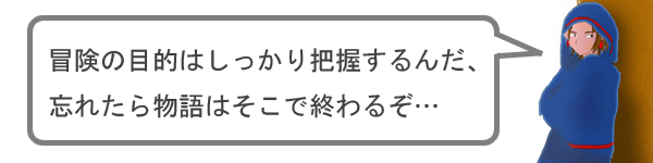 冒険の目的はしっかり把握しよう！